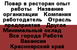 Повар в ресторан-опыт работы › Название организации ­ Компания-работодатель › Отрасль предприятия ­ Другое › Минимальный оклад ­ 1 - Все города Работа » Вакансии   . Красноярский край,Железногорск г.